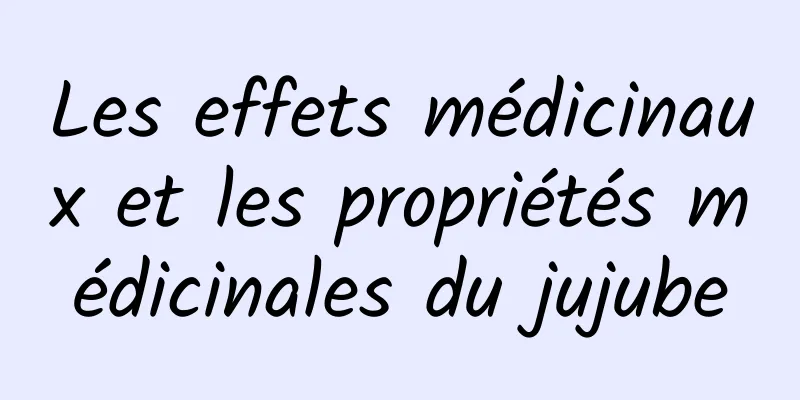 Les effets médicinaux et les propriétés médicinales du jujube