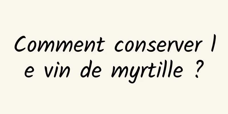 Comment conserver le vin de myrtille ?