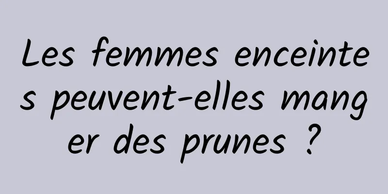 Les femmes enceintes peuvent-elles manger des prunes ?