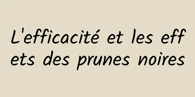 L'efficacité et les effets des prunes noires