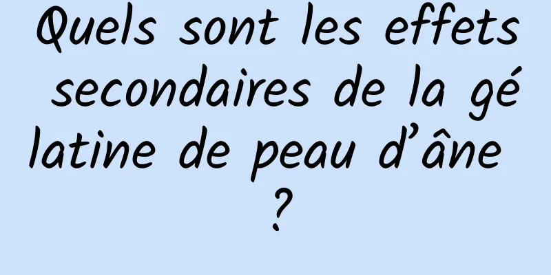 Quels sont les effets secondaires de la gélatine de peau d’âne ?