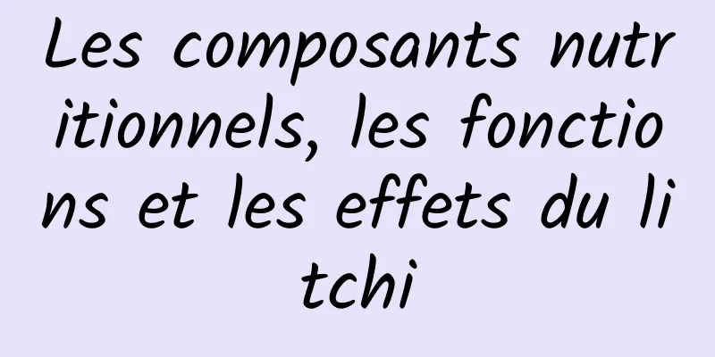 Les composants nutritionnels, les fonctions et les effets du litchi