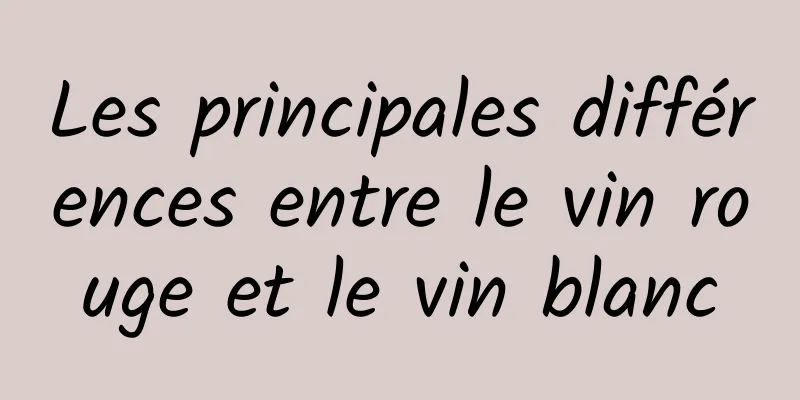 Les principales différences entre le vin rouge et le vin blanc