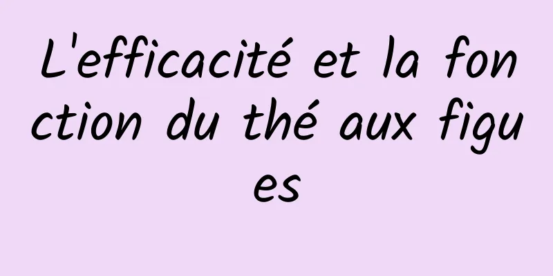 L'efficacité et la fonction du thé aux figues