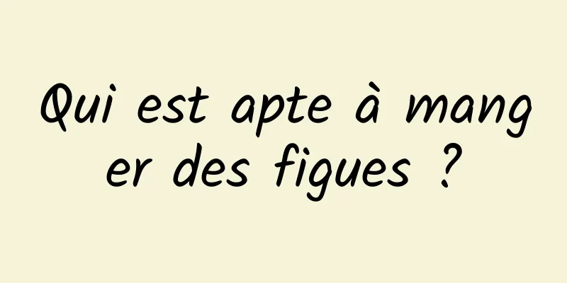 Qui est apte à manger des figues ?