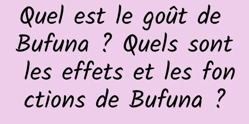 Quel est le goût de Bufuna ? Quels sont les effets et les fonctions de Bufuna ?
