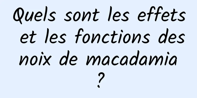 Quels sont les effets et les fonctions des noix de macadamia ?