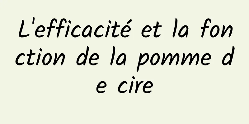 L'efficacité et la fonction de la pomme de cire