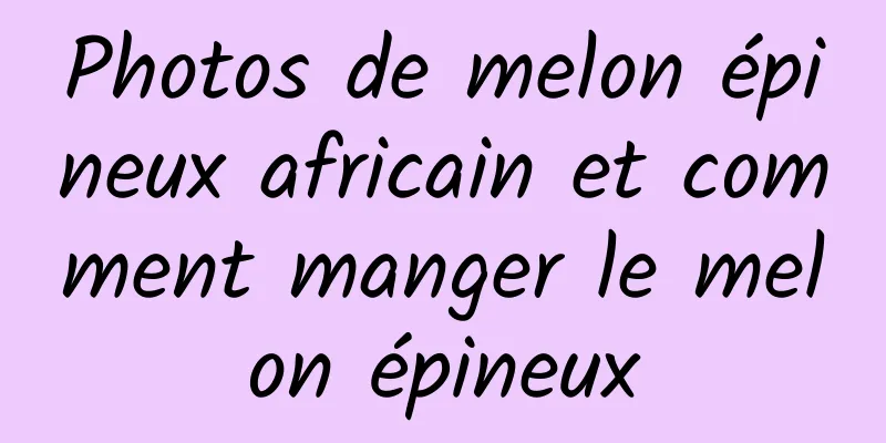 Photos de melon épineux africain et comment manger le melon épineux
