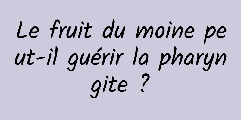 Le fruit du moine peut-il guérir la pharyngite ?