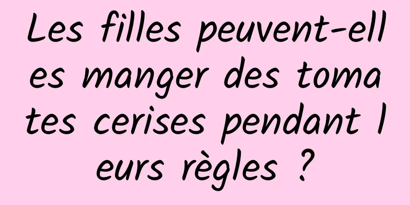 Les filles peuvent-elles manger des tomates cerises pendant leurs règles ?