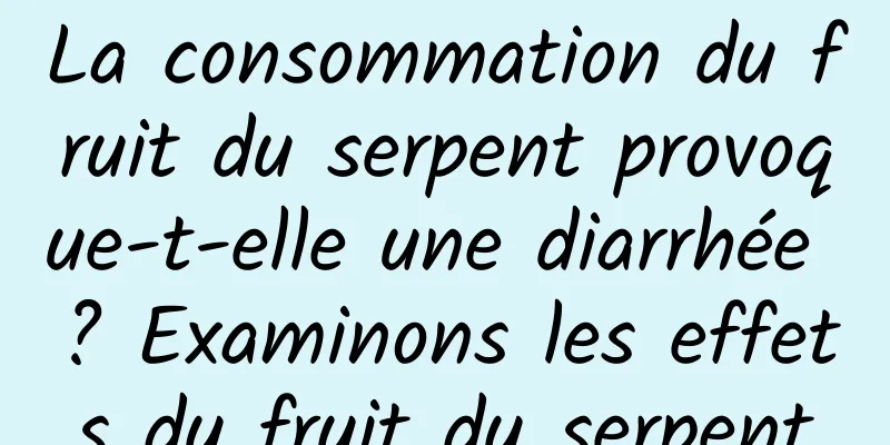 La consommation du fruit du serpent provoque-t-elle une diarrhée ? Examinons les effets du fruit du serpent