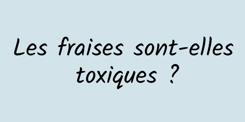 Les fraises sont-elles toxiques ?