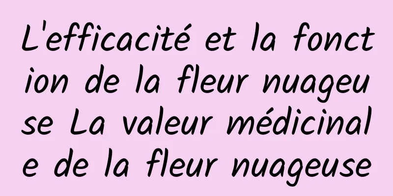 L'efficacité et la fonction de la fleur nuageuse La valeur médicinale de la fleur nuageuse