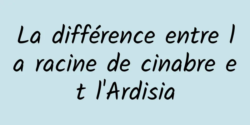 La différence entre la racine de cinabre et l'Ardisia