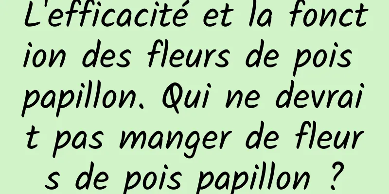 L'efficacité et la fonction des fleurs de pois papillon. Qui ne devrait pas manger de fleurs de pois papillon ?