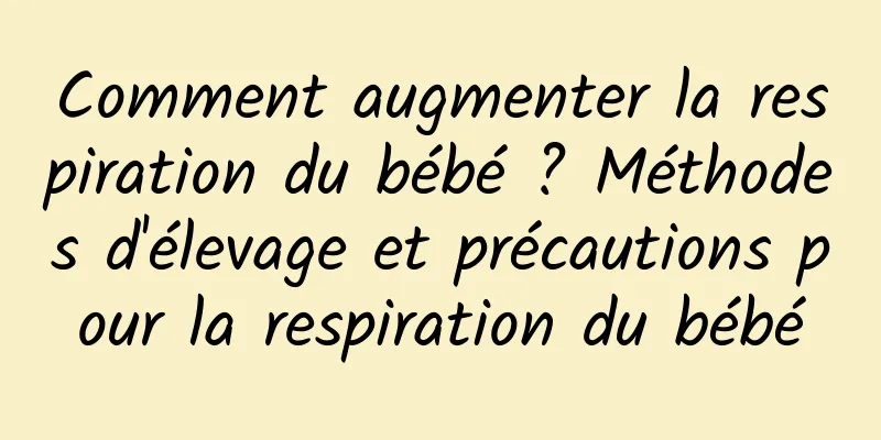 Comment augmenter la respiration du bébé ? Méthodes d'élevage et précautions pour la respiration du bébé