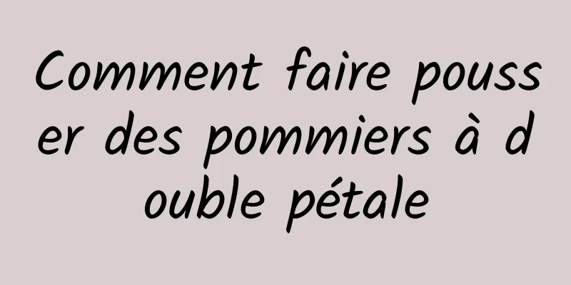 Comment faire pousser des pommiers à double pétale
