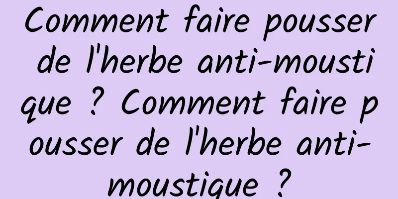 Comment faire pousser de l'herbe anti-moustique ? Comment faire pousser de l'herbe anti-moustique ?