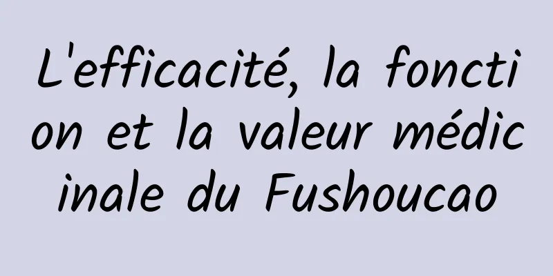 L'efficacité, la fonction et la valeur médicinale du Fushoucao