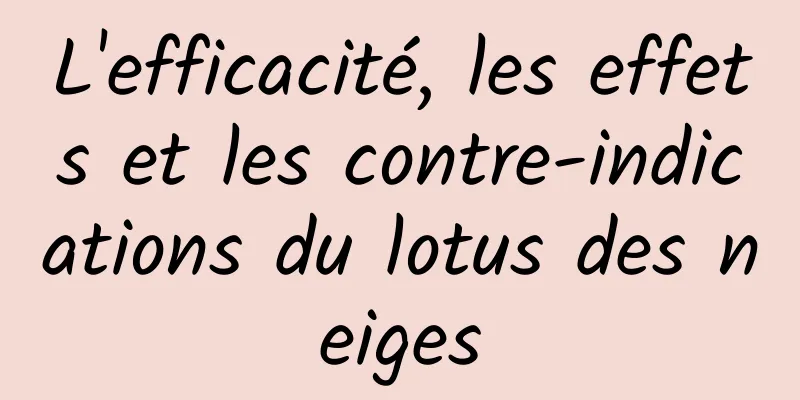 L'efficacité, les effets et les contre-indications du lotus des neiges