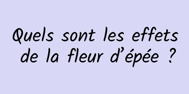 Quels sont les effets de la fleur d’épée ?