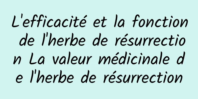 L'efficacité et la fonction de l'herbe de résurrection La valeur médicinale de l'herbe de résurrection