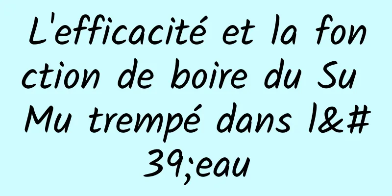 L'efficacité et la fonction de boire du Su Mu trempé dans l'eau