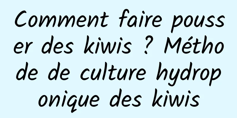 Comment faire pousser des kiwis ? Méthode de culture hydroponique des kiwis
