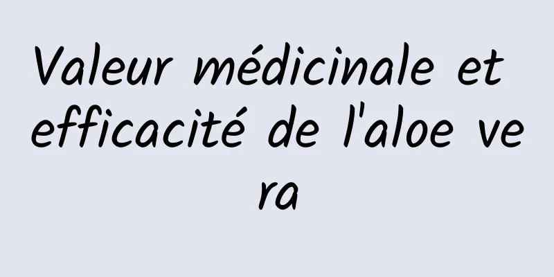 Valeur médicinale et efficacité de l'aloe vera