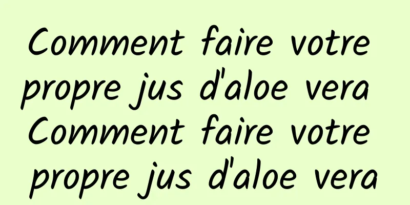 Comment faire votre propre jus d'aloe vera Comment faire votre propre jus d'aloe vera