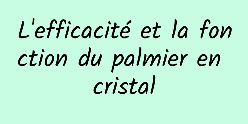 L'efficacité et la fonction du palmier en cristal