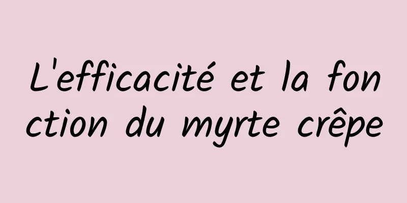L'efficacité et la fonction du myrte crêpe