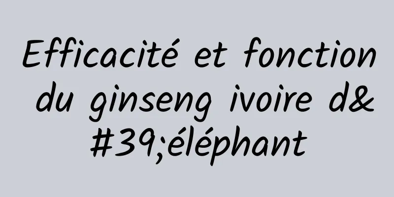 Efficacité et fonction du ginseng ivoire d'éléphant