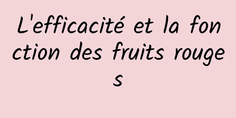 L'efficacité et la fonction des fruits rouges
