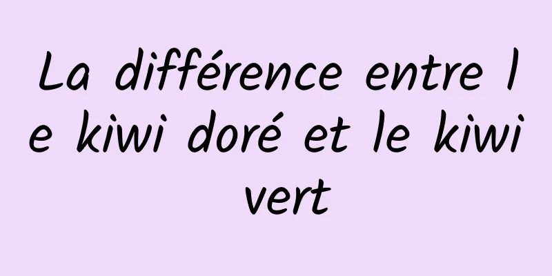La différence entre le kiwi doré et le kiwi vert