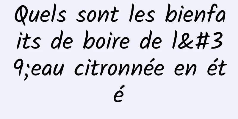 Quels sont les bienfaits de boire de l'eau citronnée en été