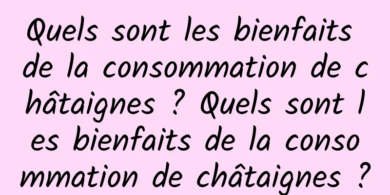 Quels sont les bienfaits de la consommation de châtaignes ? Quels sont les bienfaits de la consommation de châtaignes ?