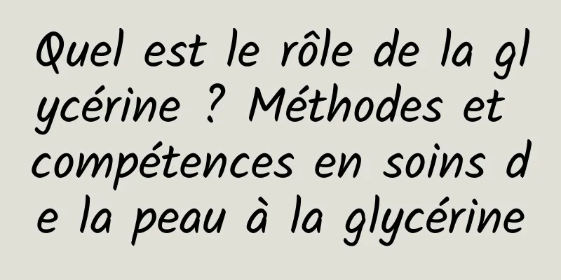 Quel est le rôle de la glycérine ? Méthodes et compétences en soins de la peau à la glycérine