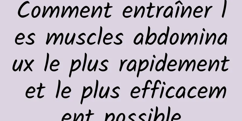 Comment entraîner les muscles abdominaux le plus rapidement et le plus efficacement possible
