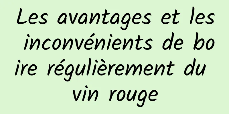 Les avantages et les inconvénients de boire régulièrement du vin rouge