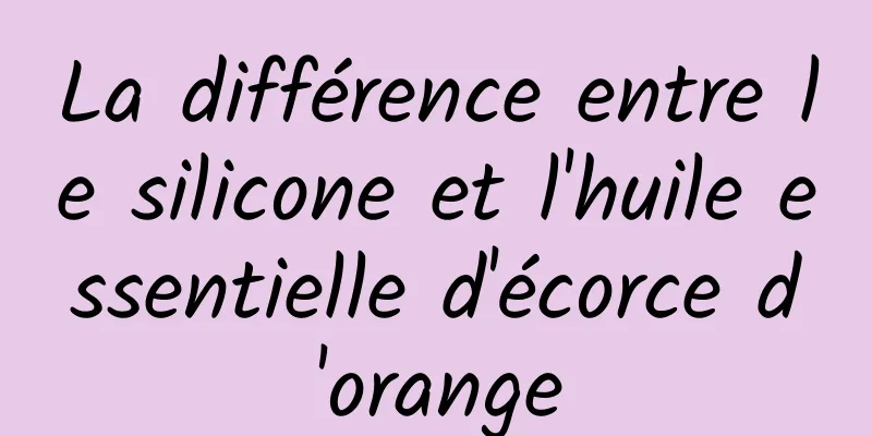 La différence entre le silicone et l'huile essentielle d'écorce d'orange