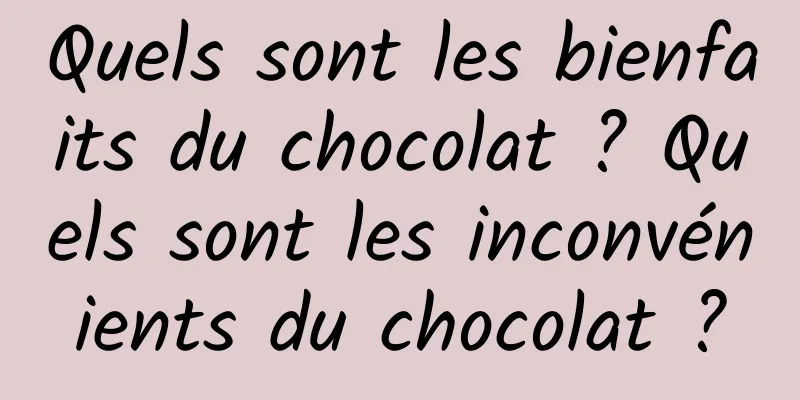 Quels sont les bienfaits du chocolat ? Quels sont les inconvénients du chocolat ?