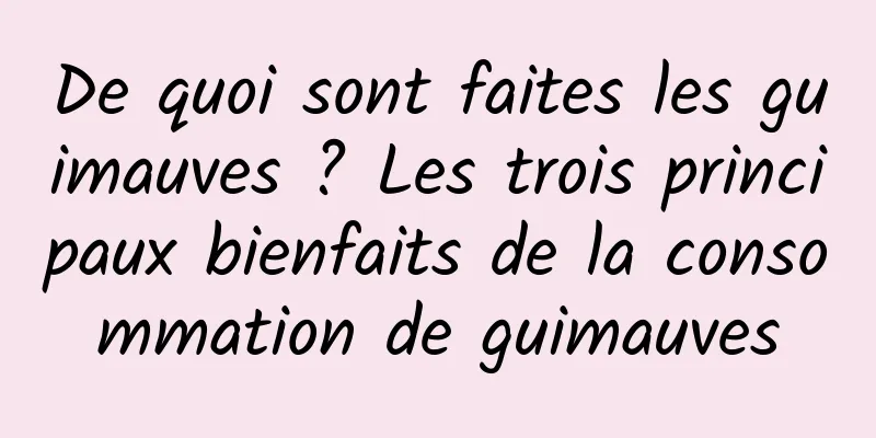 De quoi sont faites les guimauves ? Les trois principaux bienfaits de la consommation de guimauves