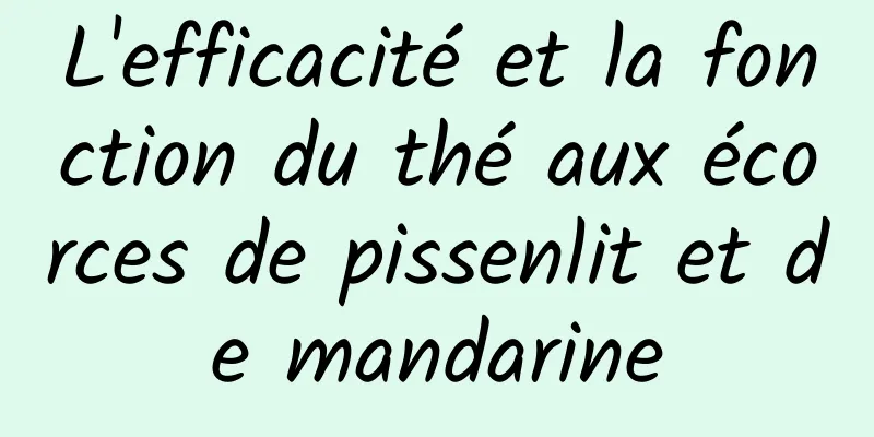 L'efficacité et la fonction du thé aux écorces de pissenlit et de mandarine