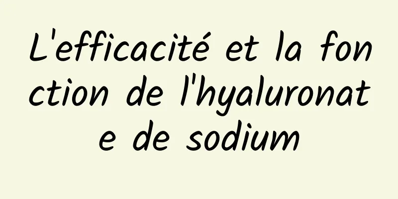 L'efficacité et la fonction de l'hyaluronate de sodium