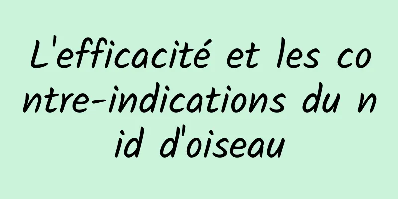 L'efficacité et les contre-indications du nid d'oiseau