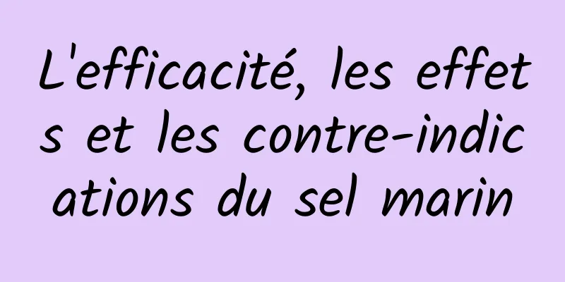 L'efficacité, les effets et les contre-indications du sel marin