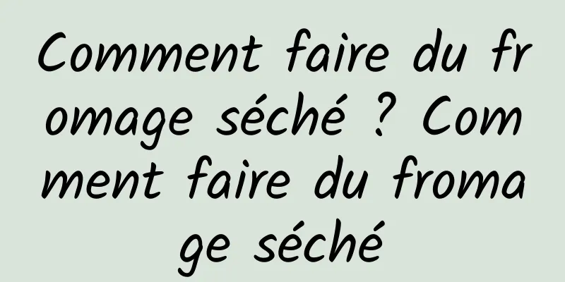 Comment faire du fromage séché ? Comment faire du fromage séché