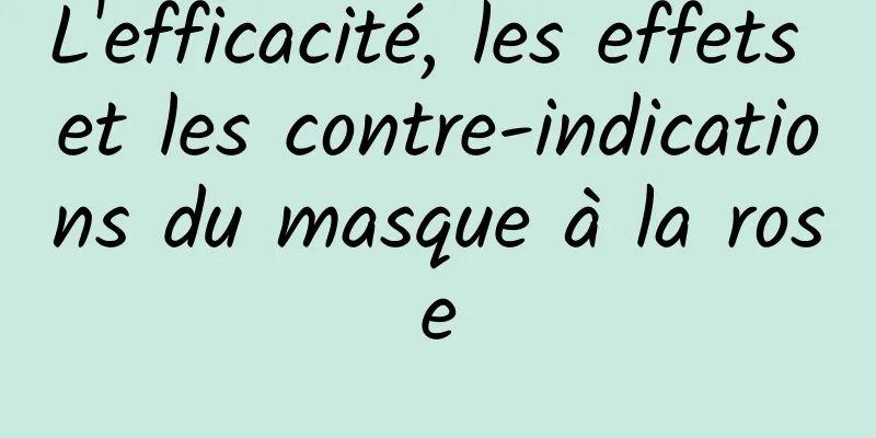 L'efficacité, les effets et les contre-indications du masque à la rose